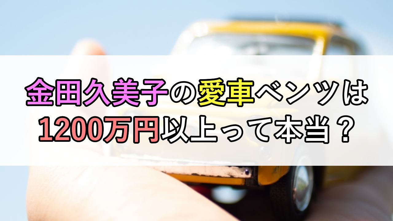 金田久美子の愛車ベンツは1200万円以上って本当？