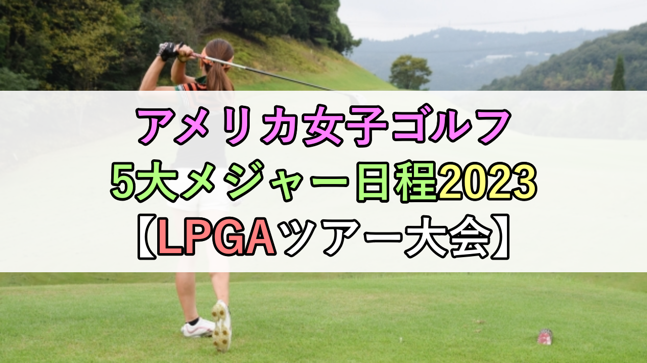 アメリカ女子ゴルフ5大メジャー日程2023【LPGAツアー大会】